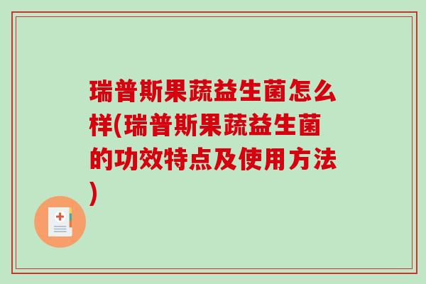 瑞普斯果蔬益生菌怎么样(瑞普斯果蔬益生菌的功效特点及使用方法)