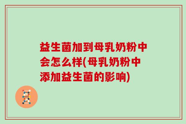 益生菌加到母乳奶粉中会怎么样(母乳奶粉中添加益生菌的影响)