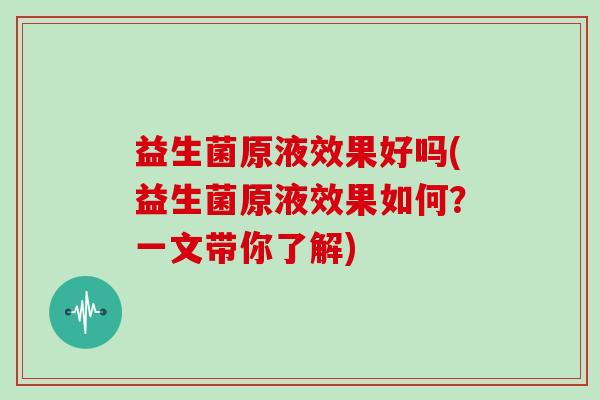 益生菌原液效果好吗(益生菌原液效果如何？一文带你了解)