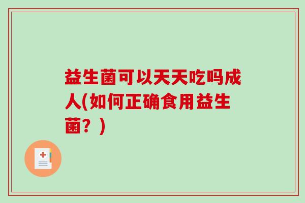 益生菌可以天天吃吗成人(如何正确食用益生菌？)