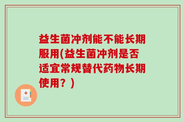 益生菌冲剂能不能长期服用(益生菌冲剂是否适宜常规替代药物长期使用？)