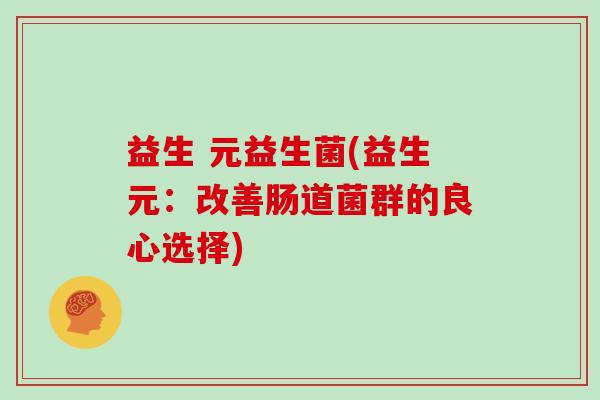 益生 元益生菌(益生元：改善肠道菌群的良心选择)