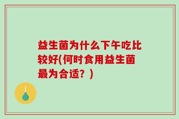 益生菌为什么下午吃比较好(何时食用益生菌最为合适？)