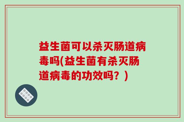 益生菌可以杀灭肠道病毒吗(益生菌有杀灭肠道病毒的功效吗？)