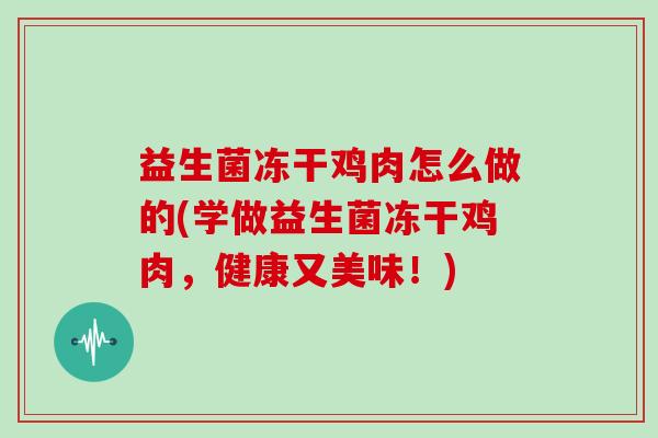 益生菌冻干鸡肉怎么做的(学做益生菌冻干鸡肉，健康又美味！)
