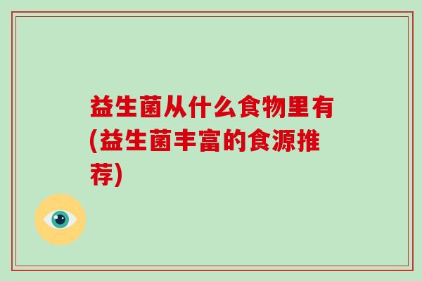 益生菌从什么食物里有(益生菌丰富的食源推荐)