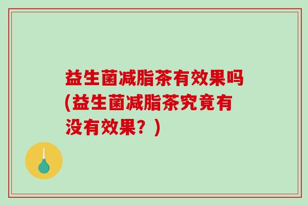 益生菌减脂茶有效果吗(益生菌减脂茶究竟有没有效果？)