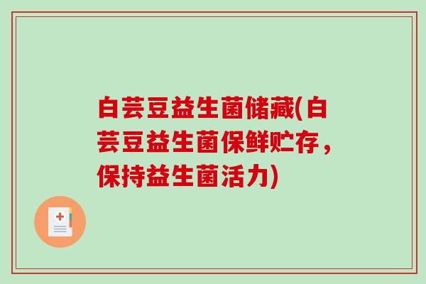 白芸豆益生菌储藏(白芸豆益生菌保鲜贮存，保持益生菌活力)