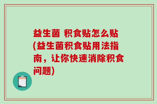 益生菌 积食贴怎么贴(益生菌积食贴用法指南，让你快速消除积食问题)
