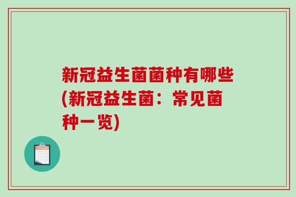 新冠益生菌菌种有哪些(新冠益生菌：常见菌种一览)