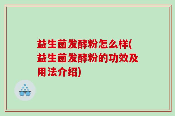 益生菌发酵粉怎么样(益生菌发酵粉的功效及用法介绍)