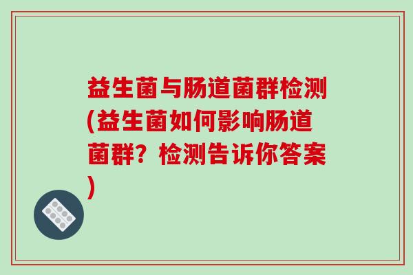 益生菌与肠道菌群检测(益生菌如何影响肠道菌群？检测告诉你答案)