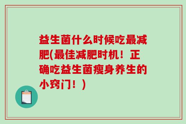 益生菌什么时候吃最减肥(最佳减肥时机！正确吃益生菌瘦身养生的小窍门！)