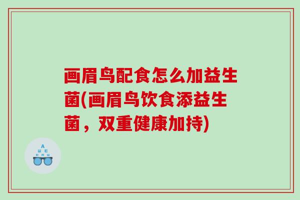 画眉鸟配食怎么加益生菌(画眉鸟饮食添益生菌，双重健康加持)
