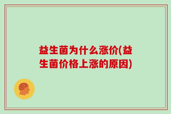 益生菌为什么涨价(益生菌价格上涨的原因)