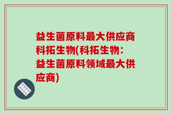 益生菌原料大供应商科拓生物(科拓生物：益生菌原料领域大供应商)