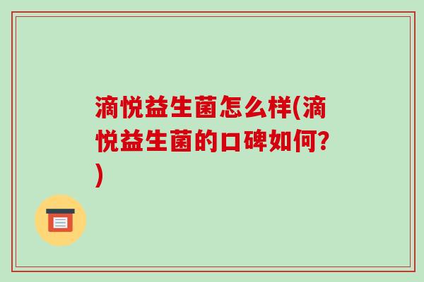 滴悦益生菌怎么样(滴悦益生菌的口碑如何？)