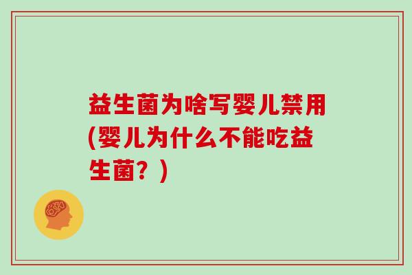 益生菌为啥写婴儿禁用(婴儿为什么不能吃益生菌?) 益生菌为啥写婴儿禁用(婴儿为什么不能吃益生菌?)
