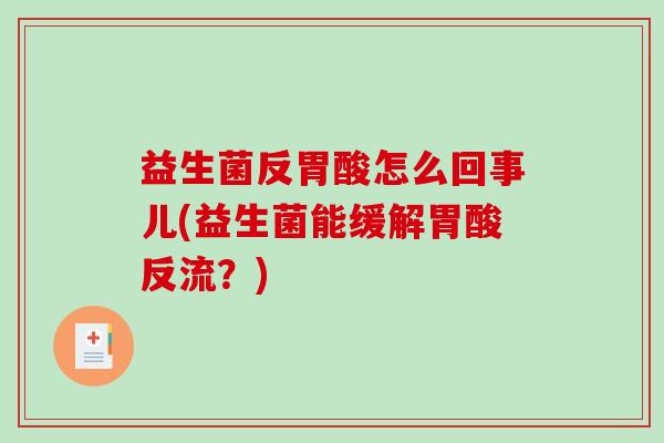 益生菌反胃酸怎么回事儿(益生菌能缓解胃酸反流？)