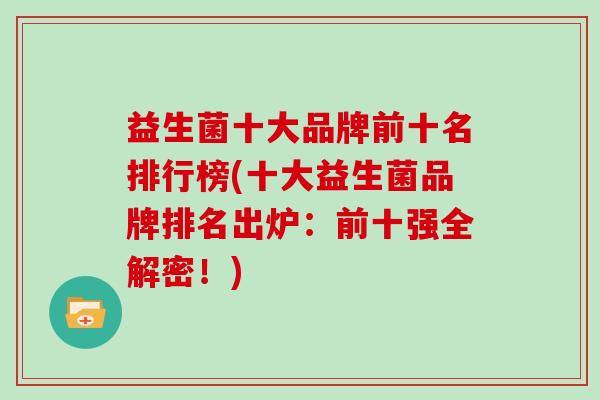 益生菌十大品牌前十名排行榜(十大益生菌品牌排名出炉：前十强全解密！)