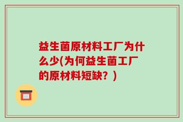 益生菌原材料工厂为什么少(为何益生菌工厂的原材料短缺?) 益生菌原材料工厂为什么少(为何益生菌工厂的原材料短缺?)