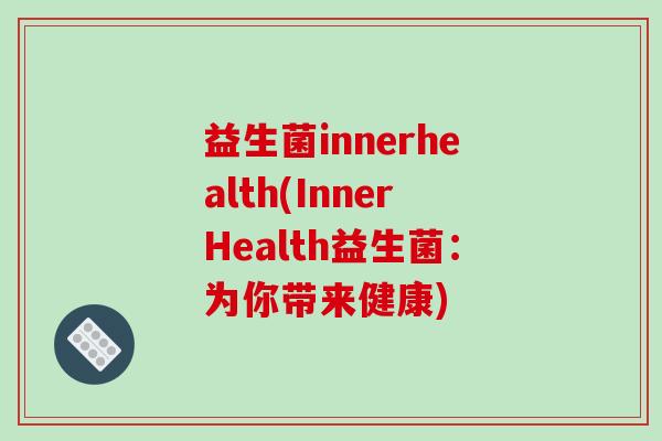 益生菌innerhealth(InnerHealth益生菌：为你带来健康)
