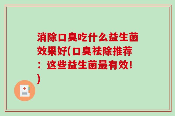 消除口臭吃什么益生菌效果好(口臭祛除推荐：这些益生菌最有效！)