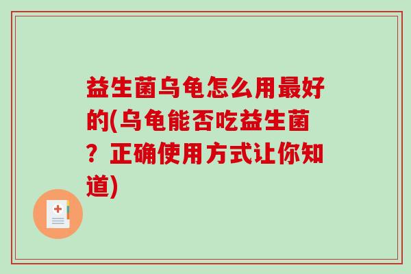 益生菌乌龟怎么用最好的(乌龟能否吃益生菌？正确使用方式让你知道)