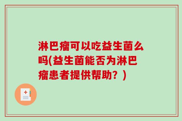 淋巴瘤可以吃益生菌么吗(益生菌能否为淋巴瘤患者提供帮助？)