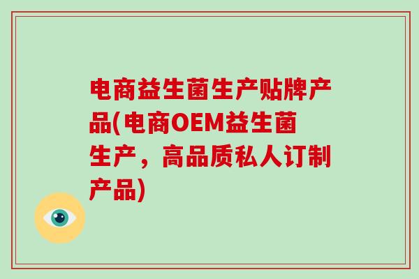 电商益生菌生产贴牌产品(电商OEM益生菌生产，高品质私人订制产品)