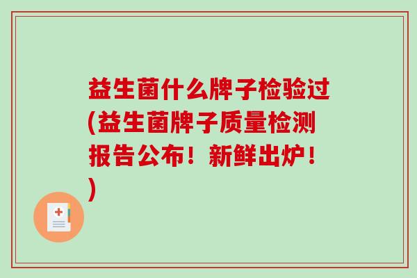 益生菌什么牌子检验过(益生菌牌子质量检测报告公布！新鲜出炉！)