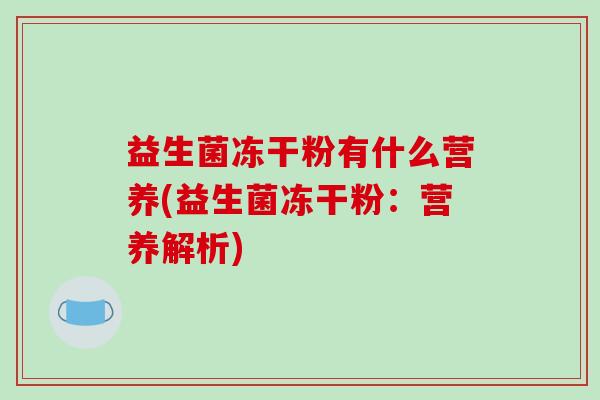 益生菌冻干粉有什么营养(益生菌冻干粉：营养解析)