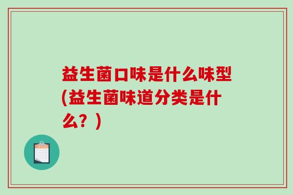 益生菌口味是什么味型(益生菌味道分类是什么？)