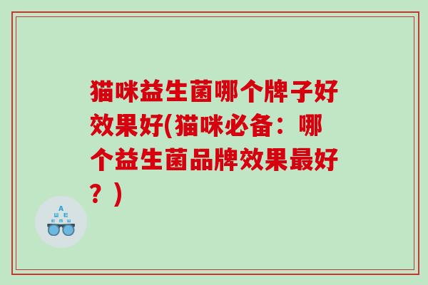 猫咪益生菌哪个牌子好效果好(猫咪必备：哪个益生菌品牌效果好？)