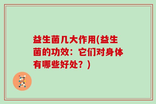 益生菌几大作用(益生菌的功效：它们对身体有哪些好处？)