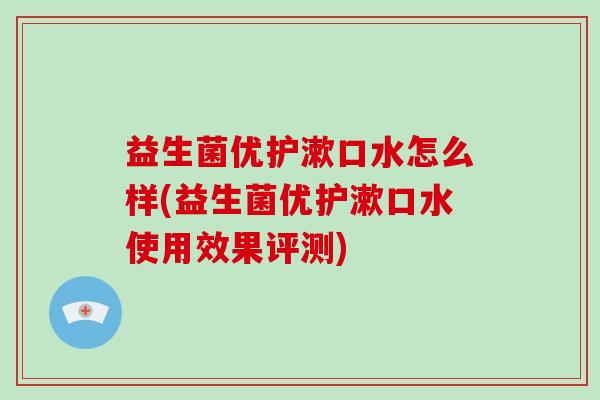 益生菌优护漱口水怎么样(益生菌优护漱口水使用效果评测)