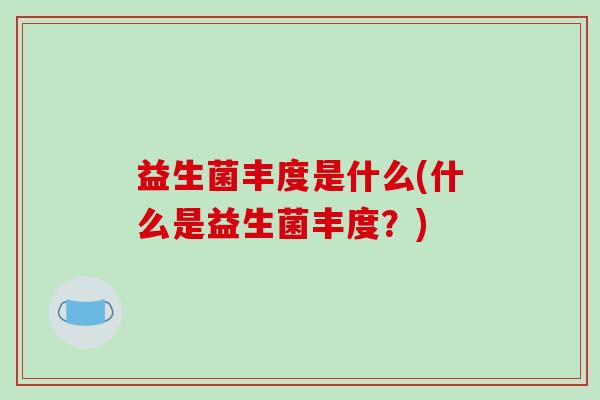 益生菌丰度是什么(什么是益生菌丰度？)