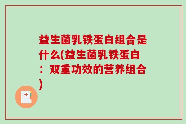 益生菌乳铁蛋白组合是什么(益生菌乳铁蛋白：双重功效的营养组合)
