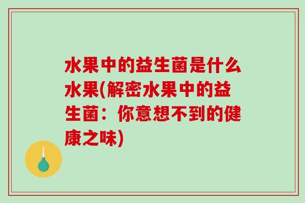 水果中的益生菌是什么水果(解密水果中的益生菌：你意想不到的健康之味)