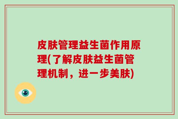 皮肤管理益生菌作用原理(了解皮肤益生菌管理机制，进一步美肤)