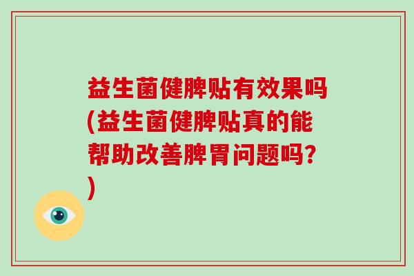 益生菌健脾贴有效果吗(益生菌健脾贴真的能帮助改善脾胃问题吗？)