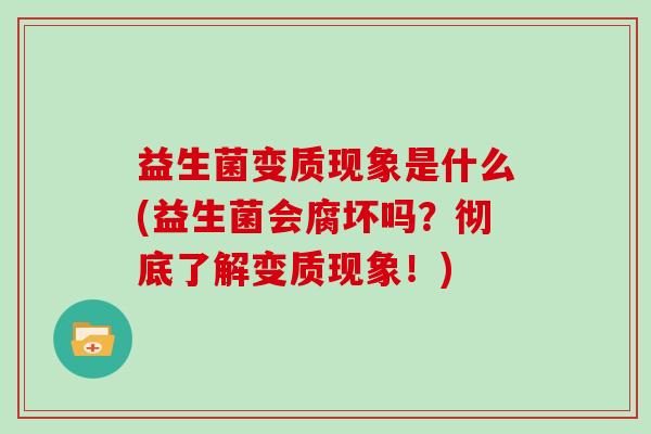 益生菌变质现象是什么(益生菌会腐坏吗?彻底了解变质现象!) 益生菌变质现象是什么(益生菌会腐坏吗?彻底了解变质现象!)