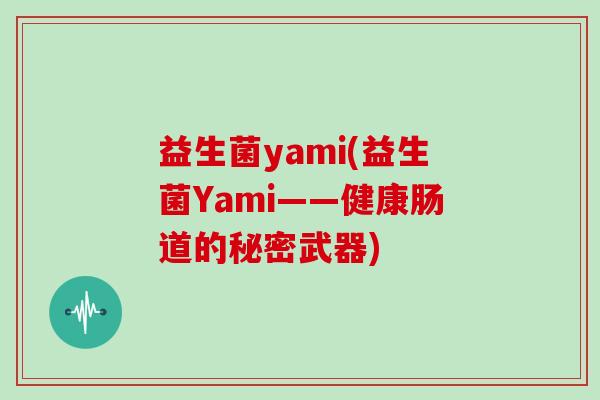 益生菌yami(益生菌Yami——健康肠道的秘密武器)