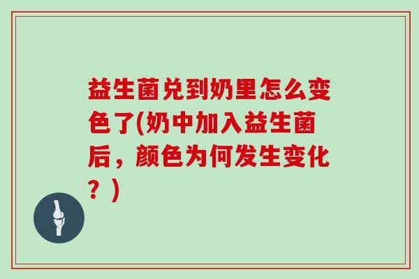 益生菌兑到奶里怎么变色了(奶中加入益生菌后，颜色为何发生变化？)