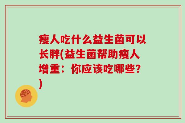 瘦人吃什么益生菌可以长胖(益生菌帮助瘦人增重：你应该吃哪些？)