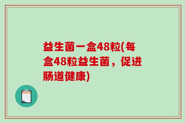 益生菌一盒48粒(每盒48粒益生菌，促进肠道健康)