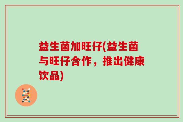 益生菌加旺仔(益生菌与旺仔合作，推出健康饮品)