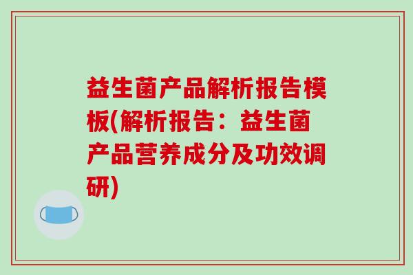益生菌产品解析报告模板(解析报告：益生菌产品营养成分及功效调研)
