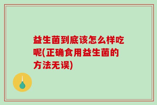 益生菌到底该怎么样吃呢(正确食用益生菌的方法无误)