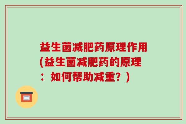 益生菌减肥药原理作用(益生菌减肥药的原理：如何帮助减重？)
